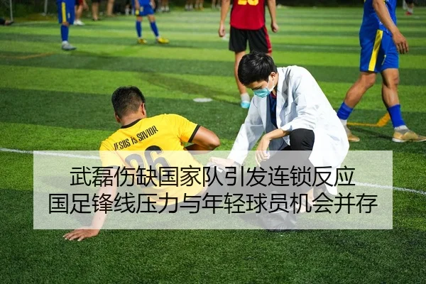 武磊伤缺国家队引发连锁反应 国足锋线压力与年轻球员机会并存