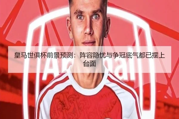 皇马世俱杯前景预测：阵容隐忧与争冠底气都已摆上台面